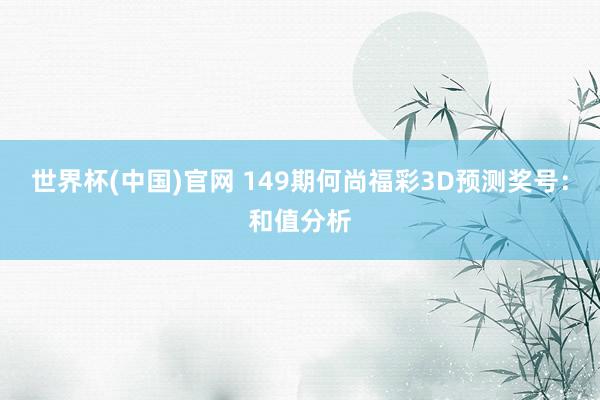 世界杯(中国)官网 149期何尚福彩3D预测奖号：和值分析