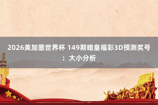 2026美加墨世界杯 149期暗皇福彩3D预测奖号:大小分析