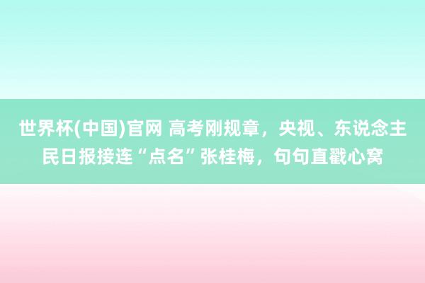 世界杯(中国)官网 高考刚规章,央视、东说念主民日报接连“点名”张桂梅,句句直戳心窝