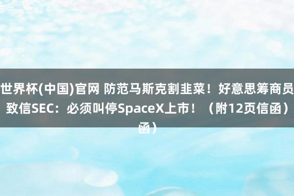 世界杯(中国)官网 防范马斯克割韭菜!好意思筹商员致信SEC:必须叫停SpaceX上市!(附12页信函)