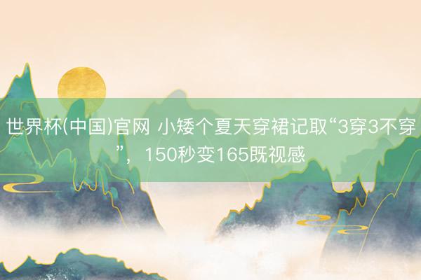 世界杯(中国)官网 小矮个夏天穿裙记取“3穿3不穿”,150秒变165既视感