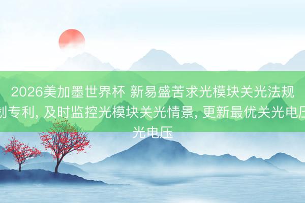 2026美加墨世界杯 新易盛苦求光模块关光法规划专利, 及时监控光模块关光情景, 更新最优关光电压
