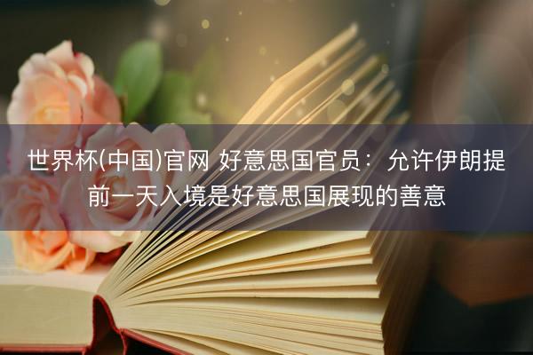 世界杯(中国)官网 好意思国官员：允许伊朗提前一天入境是好意思国展现的善意