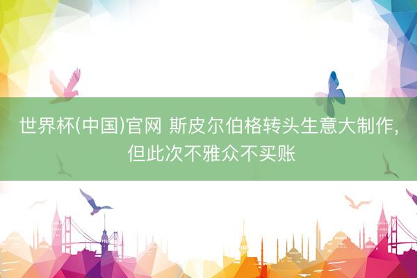 世界杯(中国)官网 斯皮尔伯格转头生意大制作, 但此次不雅众不买账