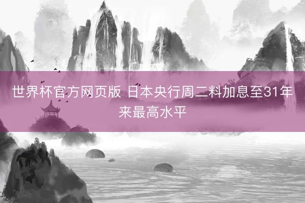 世界杯官方网页版 日本央行周二料加息至31年来最高水平