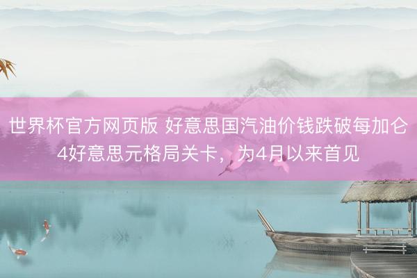 世界杯官方网页版 好意思国汽油价钱跌破每加仑4好意思元格局关卡,为4月以来首见