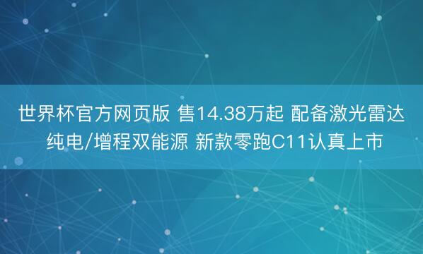 世界杯官方网页版 售14.38万起 配备激光雷达 纯电/增程双能源 新款零跑C11认真上市