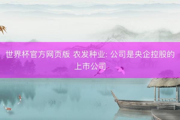 世界杯官方网页版 农发种业: 公司是央企控股的上市公司