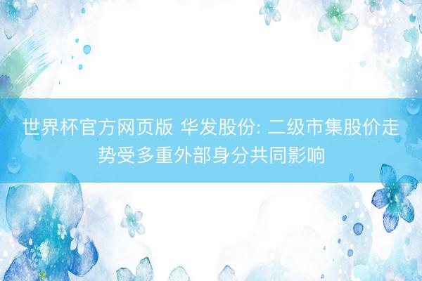 世界杯官方网页版 华发股份: 二级市集股价走势受多重外部身分共同影响