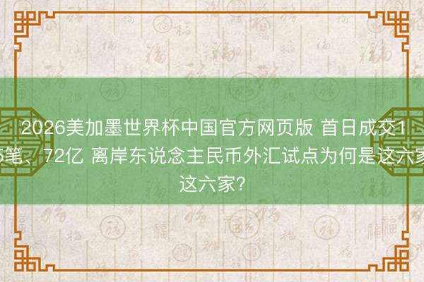 2026美加墨世界杯中国官方网页版 首日成交125笔、72亿 离岸东说念主民币外汇试点为何是这六家?