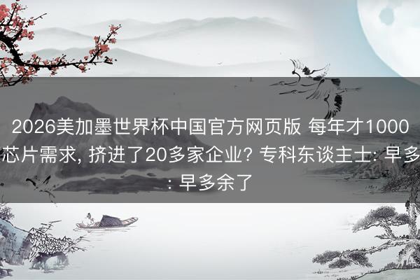 2026美加墨世界杯中国官方网页版 每年才1000万颗芯片需求， 挤进了20多家企业? 专科东谈主士: 早多余了